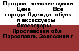 Продам  женские сумки › Цена ­ 1 000 - Все города Одежда, обувь и аксессуары » Аксессуары   . Ярославская обл.,Переславль-Залесский г.